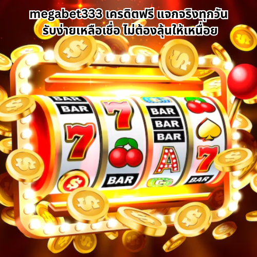 megabet333 เครดิตฟรี ลุ้นรับทุกวัน ไม่มีเงื่อนไขซับซ้อน 1 เว็บสล็อตmegabet 333 เครดิตฟรี