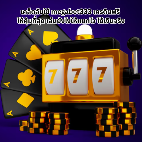 megabet333 เครดิตฟรี ลุ้นรับทุกวัน ไม่มีเงื่อนไขซับซ้อน 3 ทดลองเล่นmegabet 333 เครดิตฟรี