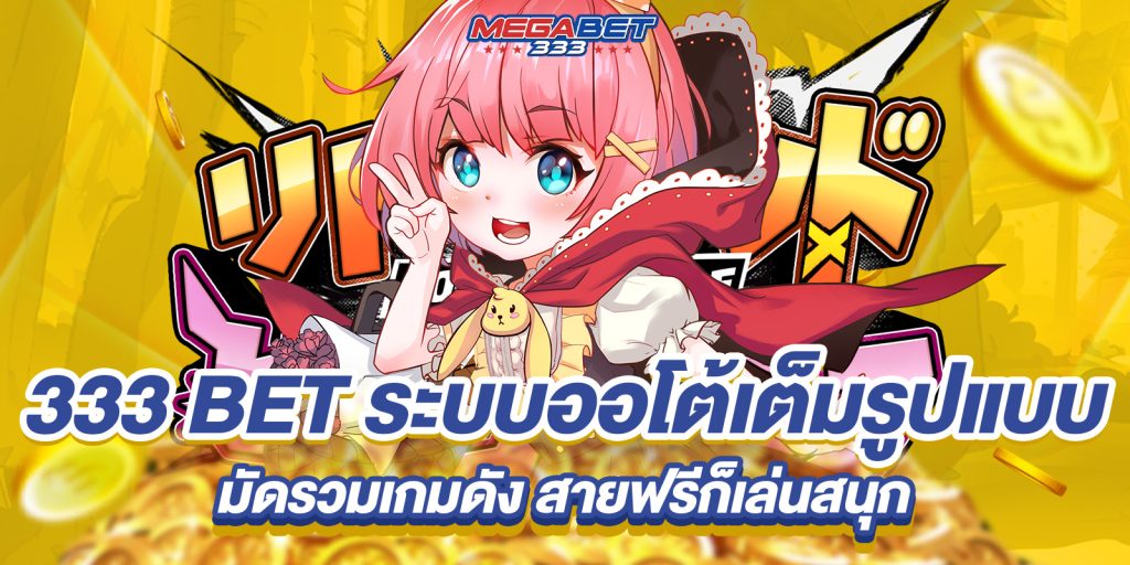 333 bet ระบบออโต้เต็มรูปแบบ มัดรวมเกมดัง สายฟรีก็เล่นสนุก 1 333 bet