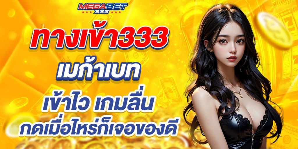 ทางเข้า333 เมก้าเบท เข้าไว เกมลื่น กดเมื่อไหร่ก็เจอของดี 1 Entrance 333 Megabet